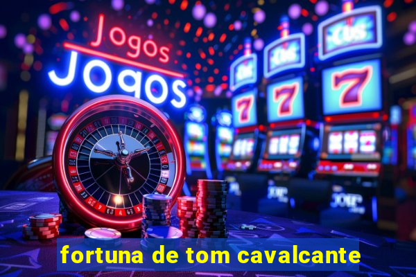 fortuna de tom cavalcante